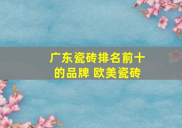 广东瓷砖排名前十的品牌 欧美瓷砖